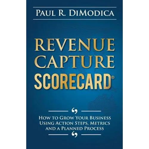 Revenue Capture Scorecard: How to Grow Your Business Using Action Steps, Metrics and a Planned Process