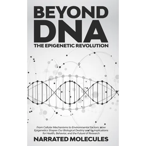 Beyond DNA: The Epigenetic Revolution: From Cellular Mechanisms to Environmental Factors: How Epigenetics Shapes Our Biological De