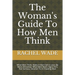 The Woman's Guide To How Men Think: What Men Think, Make A Man Fall In Love, Be More Attractive, What Men Want, Signs He's Not Serious, Solution To A