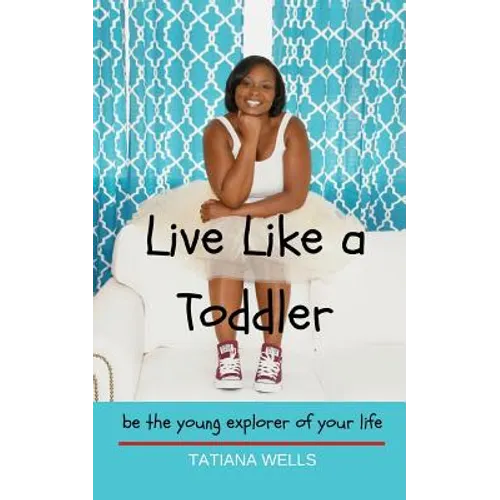 Live Like a Toddler: Be the Young Explorer of Your Life