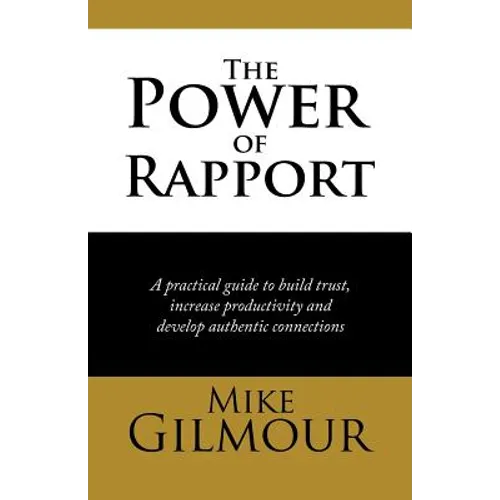 The Power of Rapport: A Practical Guide to Build Trust, Increase Productivity and Develop Authentic Connections