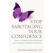 Stop Sabotaging Your Confidence: How to transform self-sabotage into lasting confidence and success