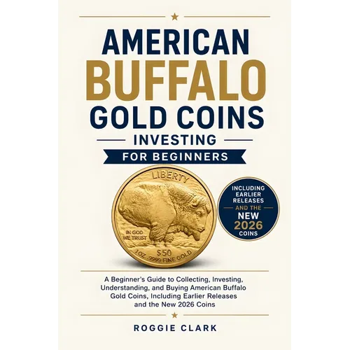 American Buffalo Gold Coins Investing For Beginners: A Beginner's Guide to Collecting, Investing, Understanding, and Buying American Buffalo Gold Coin