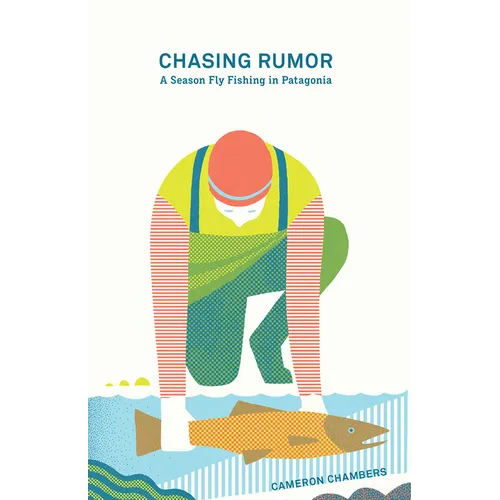 Chasing Rumor: A Season Fly Fishing in Patagonia