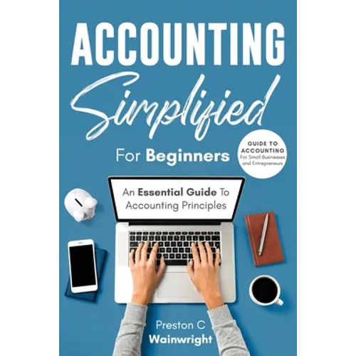 Accounting Simplified for Beginners: Guide to Accounting for Small Businesses and Entrepreneurs: An Essential Guide to Accounting Principles