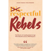 Respectful Rebels: The Power of Leading (and Living) With Rebelliousness AND Respect