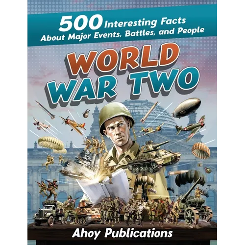 World War Two: 500 Interesting Facts About Major Events, Battles, and People