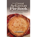 The Great Arkansas Pie Book: Recipes for The Natural State's Famous Dish From Our Favorite Restaurants, Bakeries and Home Cooks