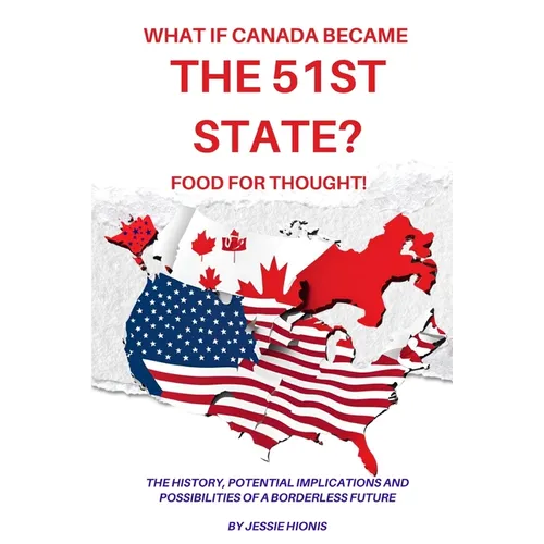 What if Canada Became the 51st State? Food for Thought! The History, Potential Implications and Possibilities of a Borderless Future