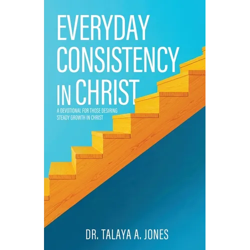 Everyday Consistency in Christ: A devotional for those desiring steady growth in Christ