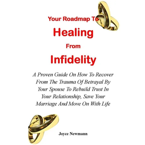 Your Roadmap to Healing from Infidelity: A Proven Guide On How To Recover From The Trauma Of Betrayal By Your Partner To Rebuild Trust In Your Relatio