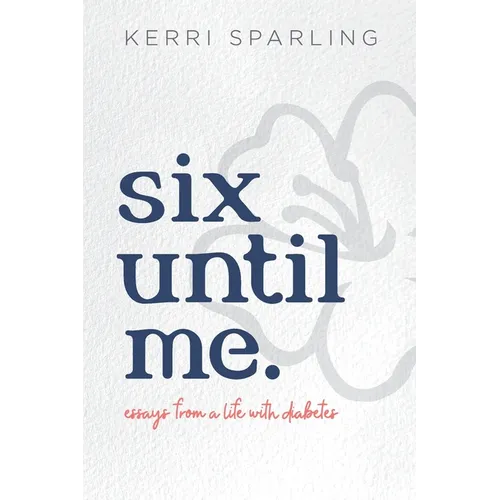 Six Until Me: Essays from a life with diabetes