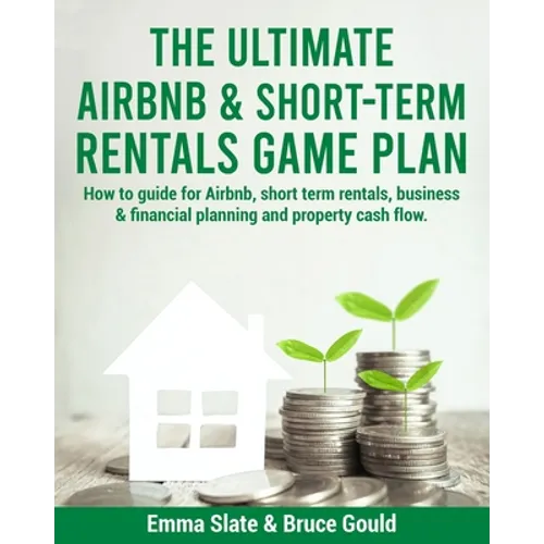 The Ultimate Airbnb & Short-Term Rentals Game Plan: How to guide for Airbnb, short term rentals, business & financial planning and property cash flow.