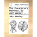 The Character of a Methodist. by John Wesley, ...
