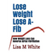 Lose Weight Lose A-Fib: How Weight Loss Can Reverse Atrial Fibrillation
