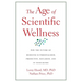 The Age of Scientific Wellness: Why the Future of Medicine Is Personalized, Predictive, Data-Rich, and in Your Hands