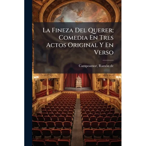 La Fineza Del Querer; Comedia En Tres Actos Original Y En Verso