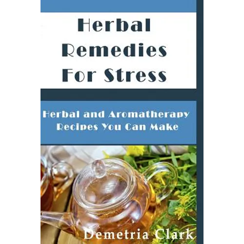 Herbal Remedies for Stress: Herbal and Aromatherapy Recipes You Can Make