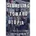 Stumbling Toward Utopia: How the 1960s Turned Into a National Nightmare and How We Can Revive the American Dream