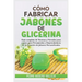 Cómo Fabricar Jobones de Glicerina: Guía completa de técnicas y fórmulas paso a paso para principiantes y Emprendedores en la creación de jabones pers