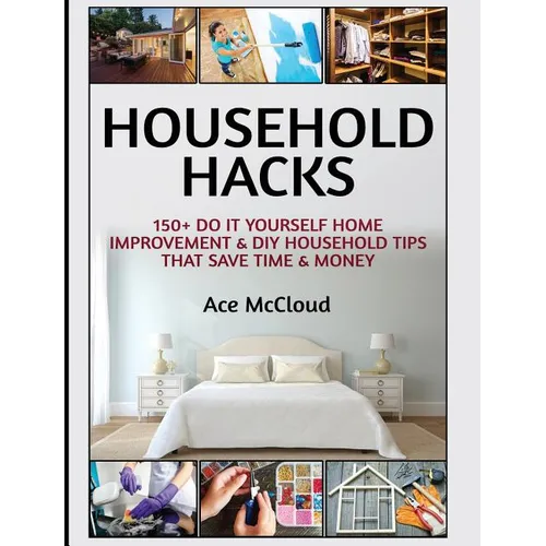 Household Hacks: 150+ Do It Yourself Home Improvement & DIY Household Tips That Save Time & Money