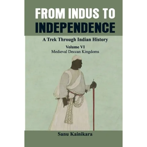 From Indus to Independence - A Trek Through Indian History: (Vol VI Medieval Deccan Kingdoms)