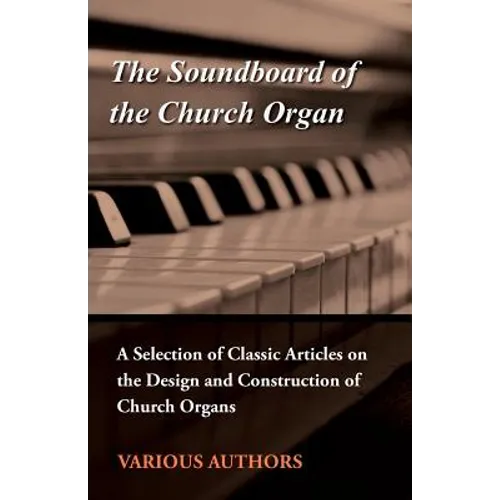 The Soundboard of the Church Organ - A Selection of Classic Articles on the Design and Construction of Church Organs