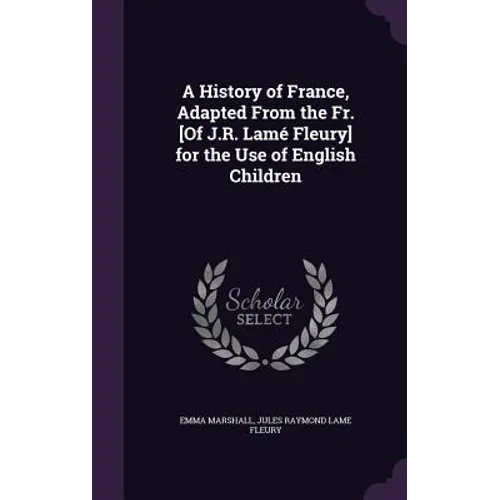 A History of France, Adapted From the Fr. [Of J.R. Lamé Fleury] for the Use of English Children