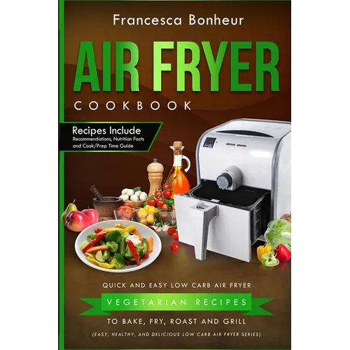 Air Fryer Cookbook: Quick and Easy Low Carb Air Fryer Vegetarian Recipes to Bake, Fry, Roast and Grill