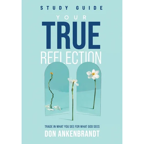 Your True Reflection Study Guide: Trade In What You See For What God Sees