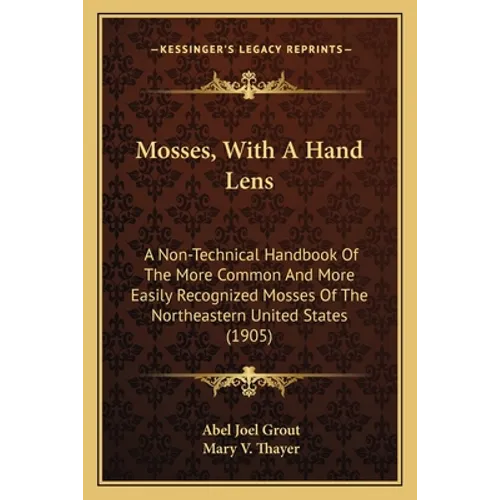 Mosses, With A Hand Lens: A Non-Technical Handbook Of The More Common And More Easily Recognized Mosses Of The Northeastern United States (1905)