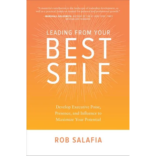 Leading from Your Best Self: Develop Executive Poise, Presence, and Influence to Maximize Your Potential