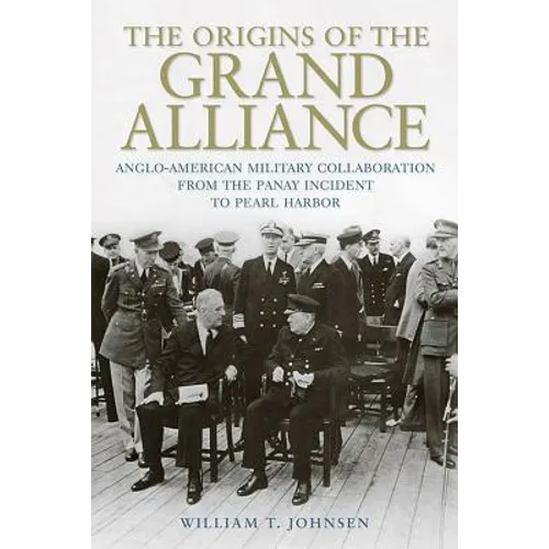 The Origins of the Grand Alliance: Anglo-American Military Collaboration from the Panay Incident to Pearl Harbor