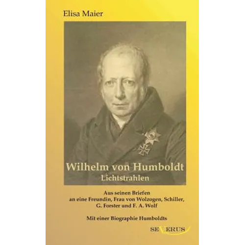 Wilhelm von Humboldt - Lichtstrahlen. Aus seinen Briefen an eine Freundin, Frau von Wolzogen, Schiller, G. Forster, F.A. Wolf: Aus Fraktur übertragen