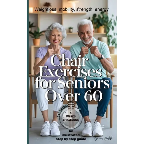 Chair Exercises for Seniors Over 60: A Step-by-Step Illustrated Guide to Chair Exercises for Seniors - Just 10 Minutes a Day for Strength, Posture, an