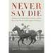 Never Say Die: A Kentucky Colt, the Epsom Derby, and the Rise of the Modern Thoroughbred Industry