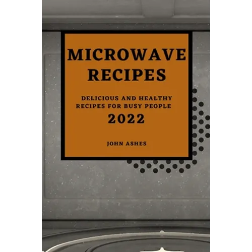 Microwave Recipes 2022: Delicious and Healthy Recipes for Busy People