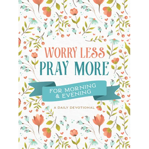 Worry Less, Pray More for Morning and Evening: A Daily Devotional