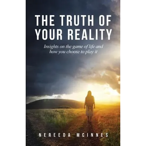 The Truth of Your Reality: Insights on the game of life and how you choose to play it