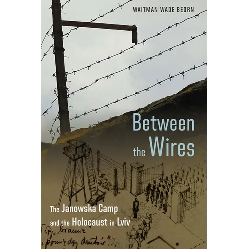 Between the Wires: The Janowska Camp and the Holocaust in LVIV