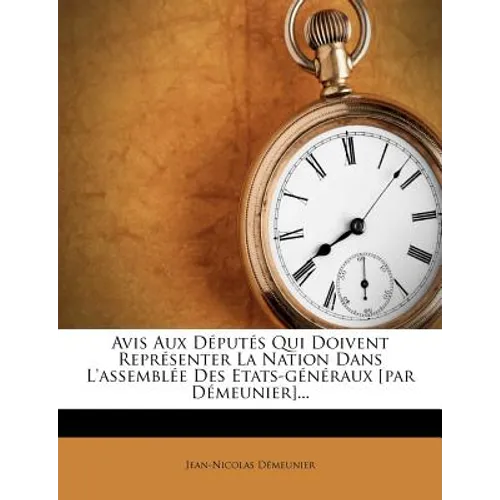 Avis Aux Deputes Qui Doivent Representer La Nation Dans L'Assemblee Des Etats-Generaux [Par Demeunier]...