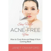 Say Hello to an Acne-Free You: How to Cure Acne and Keep It from Coming Back