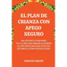 El Plan de Crianza con Apego Seguro: Una Guía Práctica para Padres de 0 a 12 Años para Fomentar la Seguridad y la Inteligencia Emocional de por Vida U