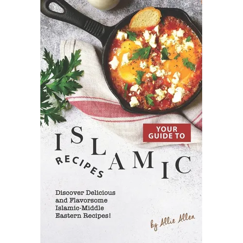 Your Guide to Islamic Recipes: Discover Delicious and Flavorsome Islamic-Middle Eastern Recipes!
