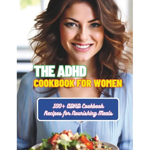 The ADHD Cookbook for Women: 100+ ADHD Cookbook Recipes for Nourishing Meals