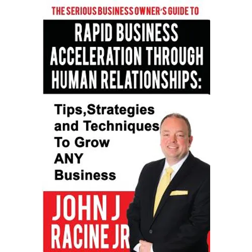 Rapid Business Acceleration Through Human Relationships: Tips, Strategies and Techniques To Grow ANY Business