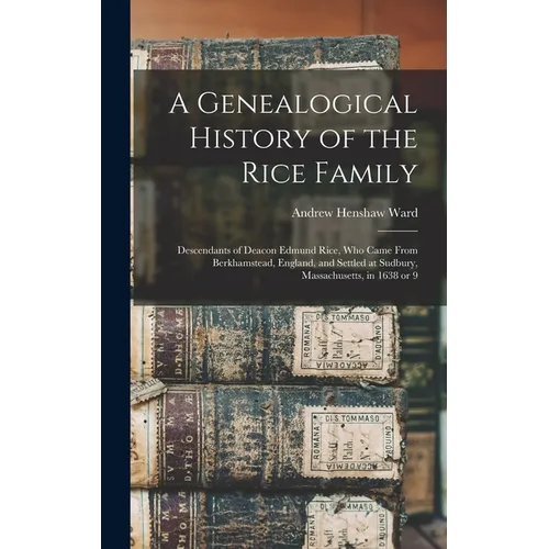 A Genealogical History of the Rice Family: Descendants of Deacon Edmund Rice, Who Came From Berkhamstead, England, and Settled at Sudbury, Massachuset