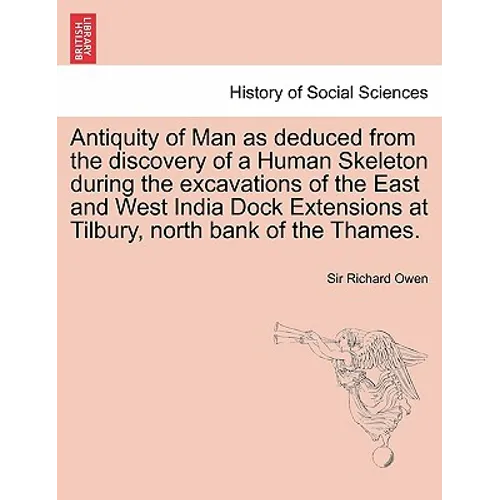 Antiquity of Man as Deduced from the Discovery of a Human Skeleton During the Excavations of the East and West India Dock Extensions at Tilbury, North
