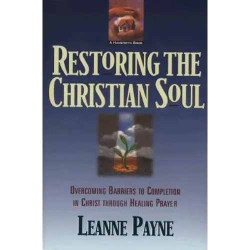 Restoring the Christian Soul: Overcoming Barriers to Completion in Christ Through Healing Prayer