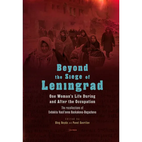 Beyond the Siege of Leningrad: One Woman's Life During and After the Occupation: The Recollections of Evdokiia Vasil'evna Baskakova-Bogacheva